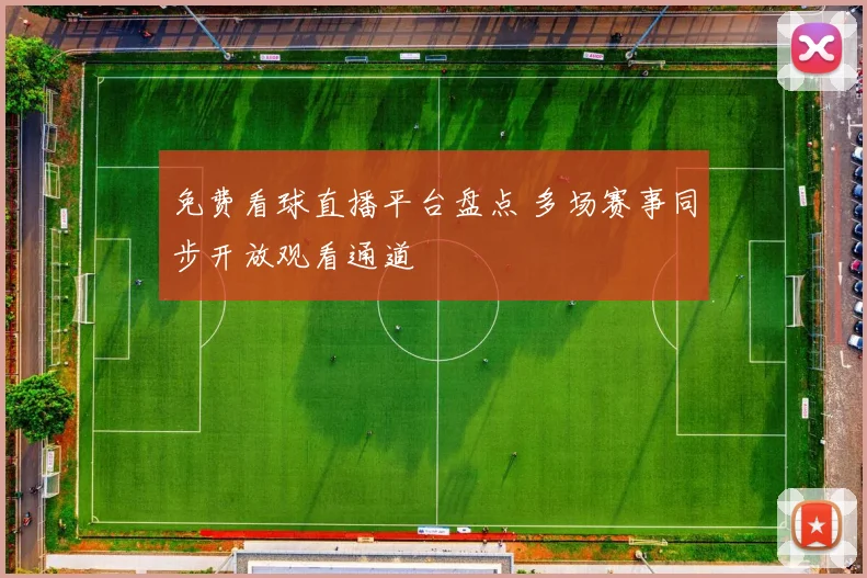 免费看球直播平台盘点 多场赛事同步开放观看通道