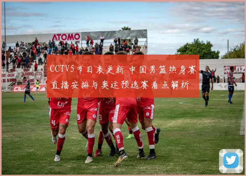 CCTV5节目表更新 中国男篮热身赛直播安排与奥运预选赛看点解析