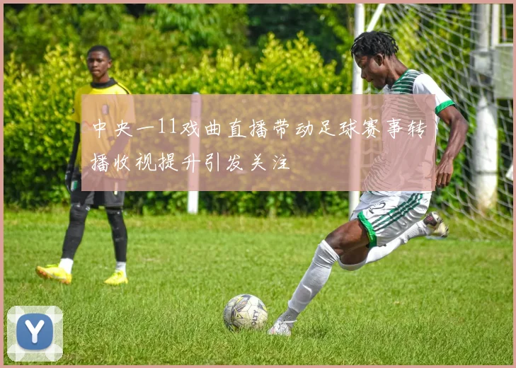 中央一11戏曲直播带动足球赛事转播收视提升引发关注