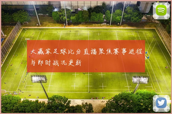 大赢家足球比分直播聚焦赛事进程与即时战况更新