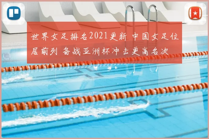 世界女足排名2021更新 中国女足位居前列 备战亚洲杯冲击更高名次