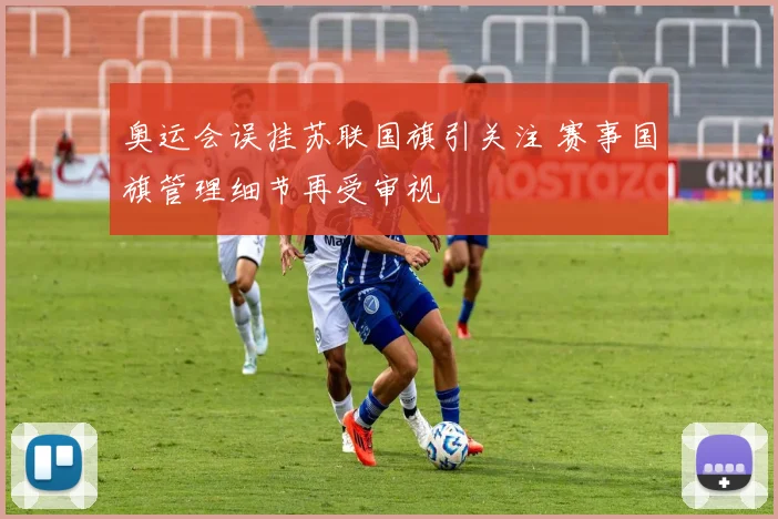 奥运会误挂苏联国旗引关注 赛事国旗管理细节再受审视