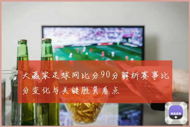 大赢家足球网比分90分解析赛事比分变化与关键胜负看点