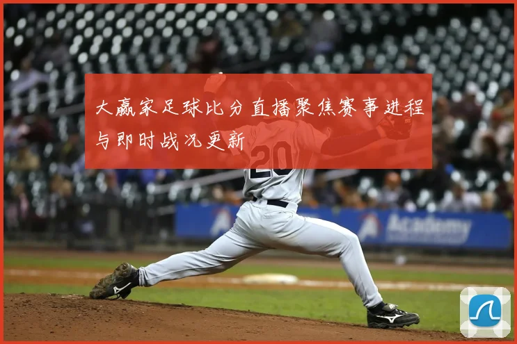 大赢家足球比分直播聚焦赛事进程与即时战况更新