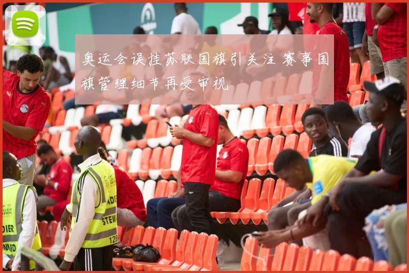 奥运会误挂苏联国旗引关注 赛事国旗管理细节再受审视