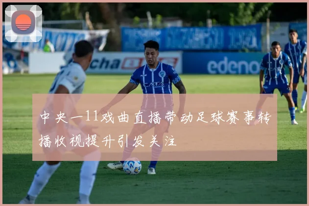 中央一11戏曲直播带动足球赛事转播收视提升引发关注